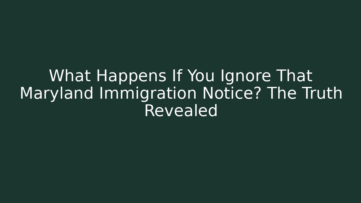 What Happens If You Ignore That Maryland Immigration Notice? The Truth Revealed