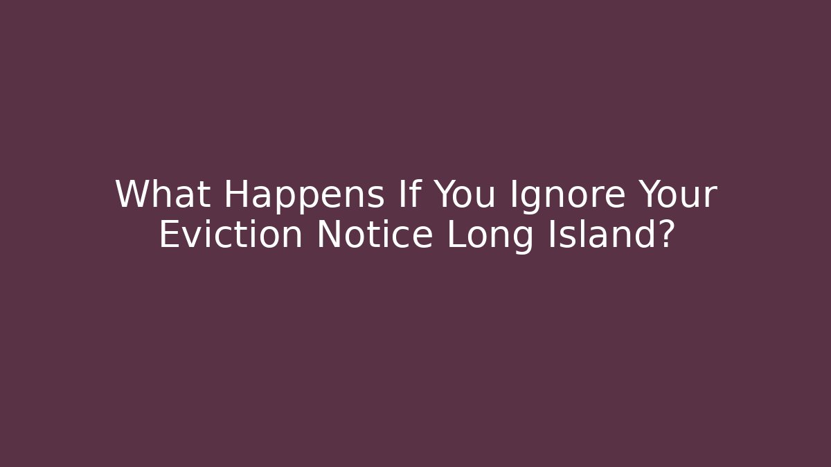 What Happens If You Ignore Your Eviction Notice Long Island?