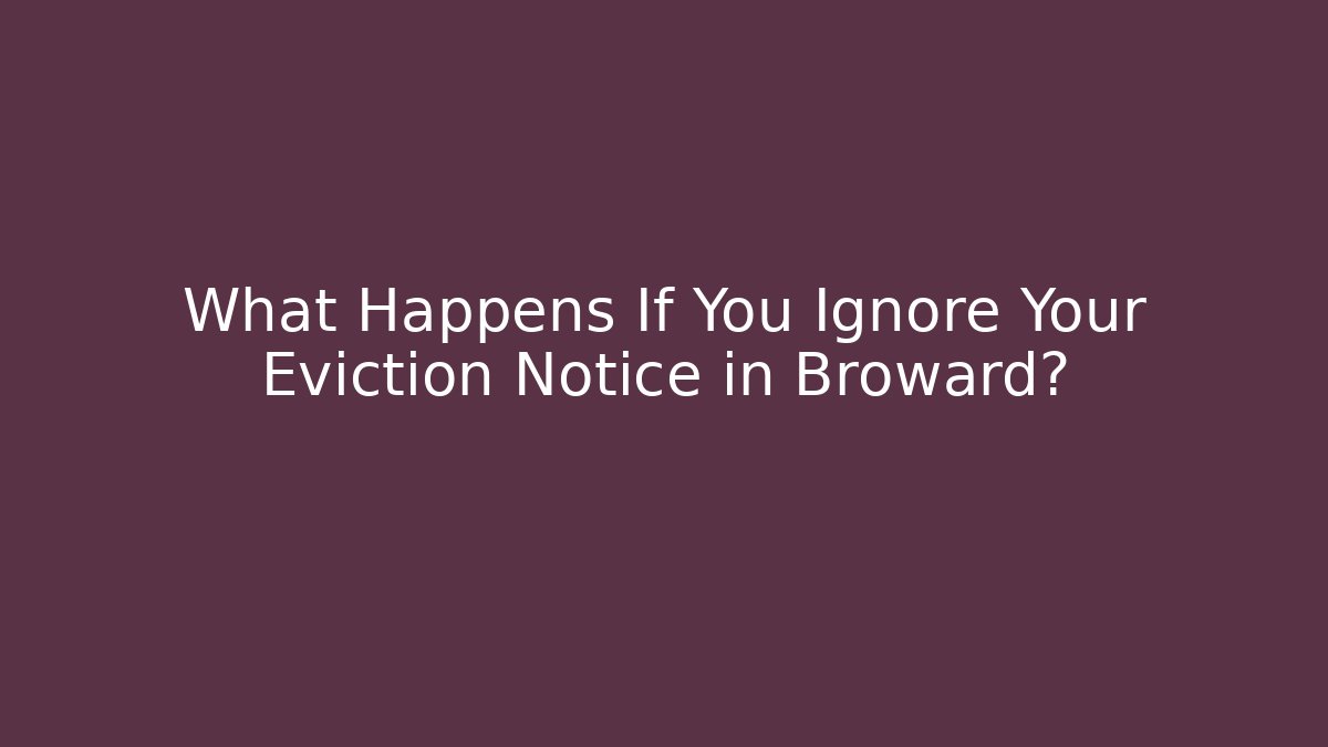What Happens If You Ignore Your Eviction Notice in Broward?