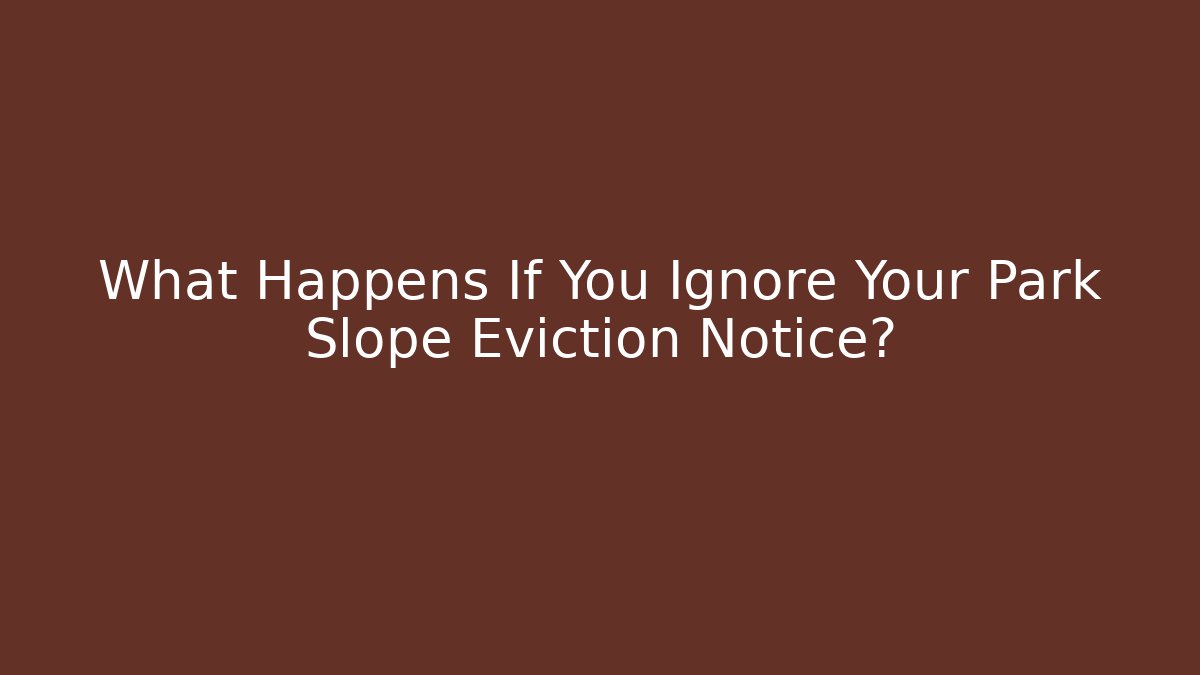 What Happens If You Ignore Your Park Slope Eviction Notice?