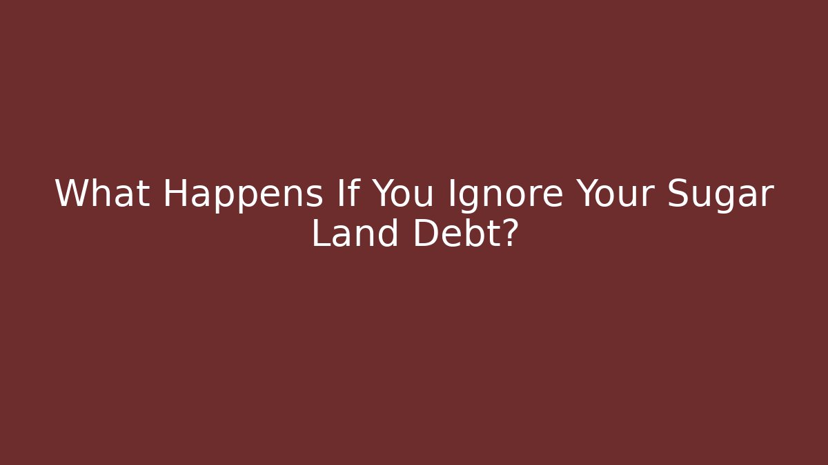 What Happens If You Ignore Your Sugar Land Debt?