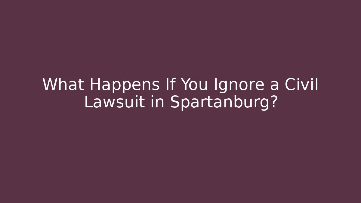 What Happens If You Ignore a Civil Lawsuit in Spartanburg?
