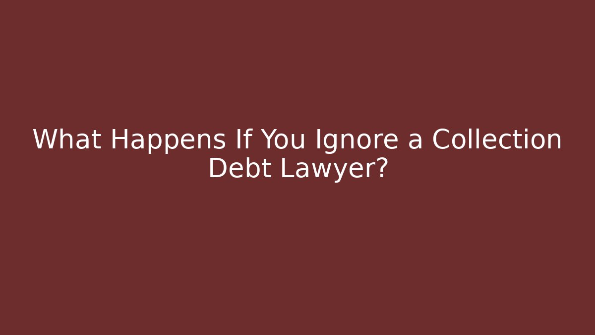 What Happens If You Ignore a Collection Debt Lawyer?