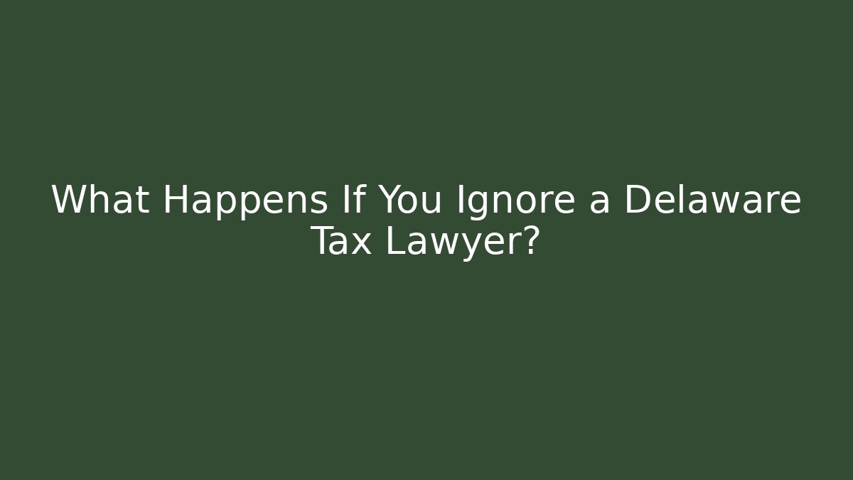 What Happens If You Ignore a Delaware Tax Lawyer?