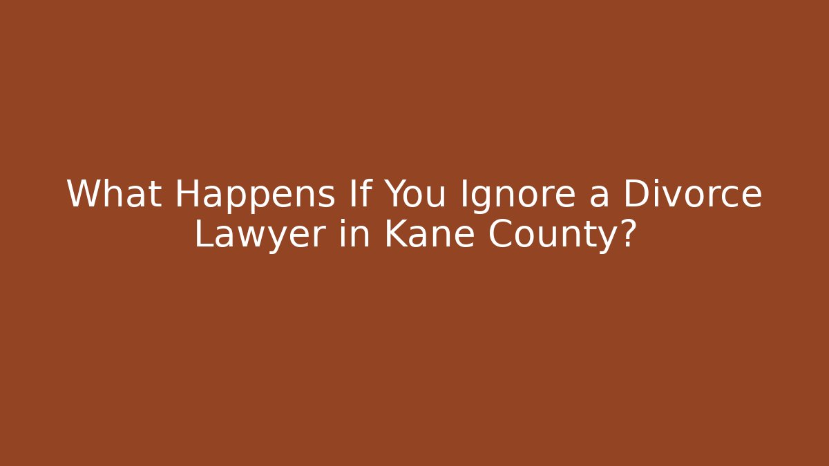 What Happens If You Ignore a Divorce Lawyer in Kane County?