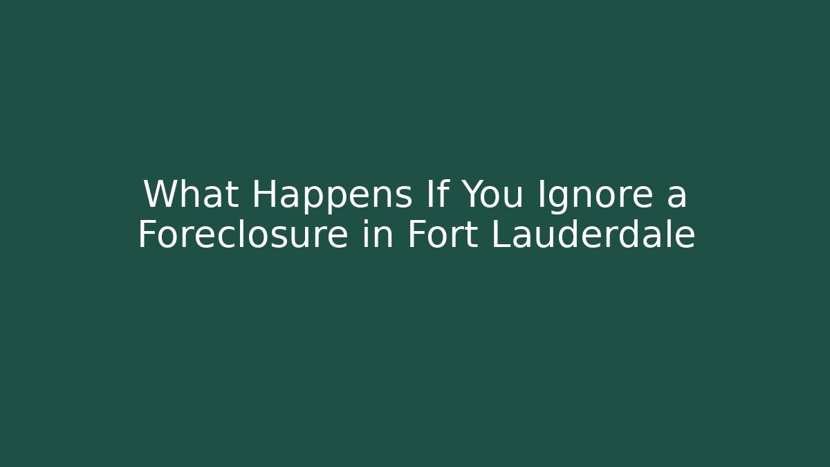 What Happens If You Ignore a Foreclosure in Fort Lauderdale