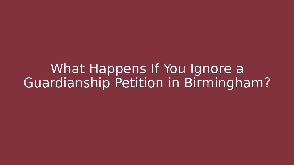 What Happens If You Ignore a Guardianship Petition in Birmingham?