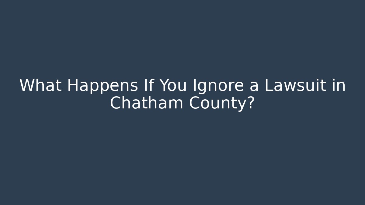 What Happens If You Ignore a Lawsuit in Chatham County?