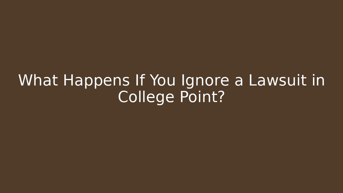 What Happens If You Ignore a Lawsuit in College Point?
