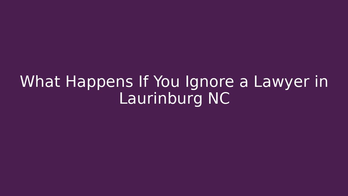 What Happens If You Ignore a Lawyer in Laurinburg NC