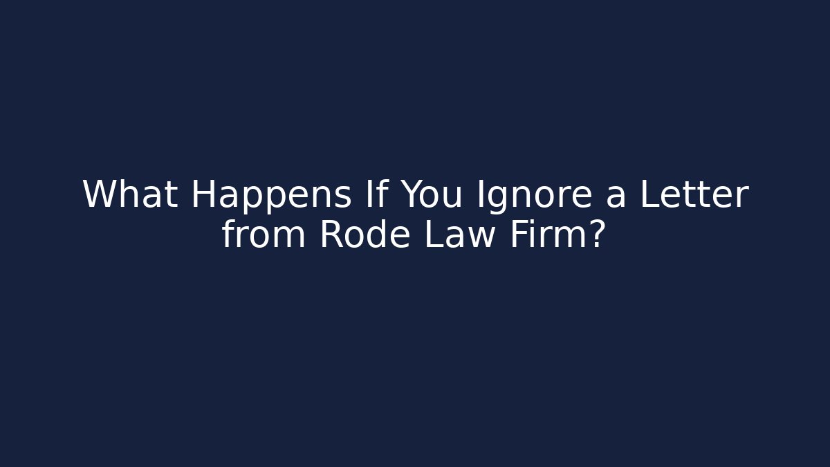 What Happens If You Ignore a Letter from Rode Law Firm?