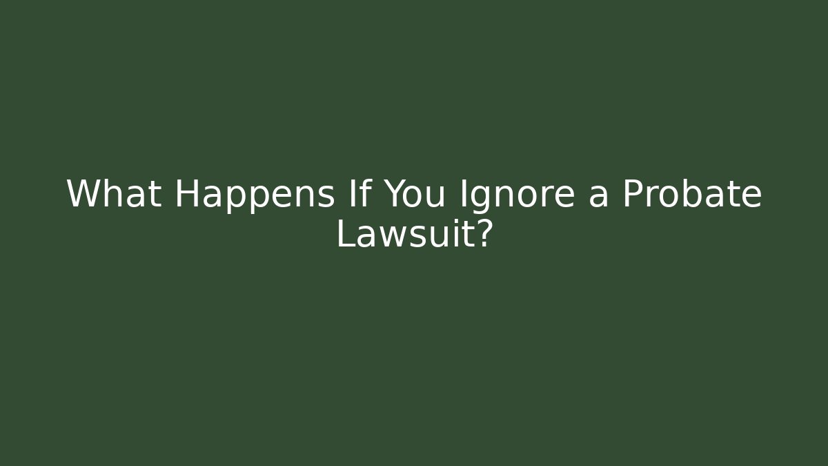 What Happens If You Ignore a Probate Lawsuit?