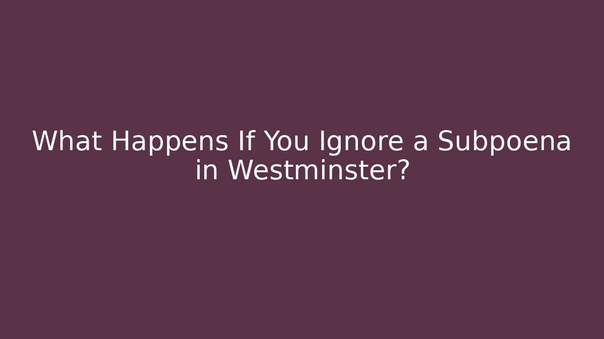 What Happens If You Ignore a Subpoena in Westminster?