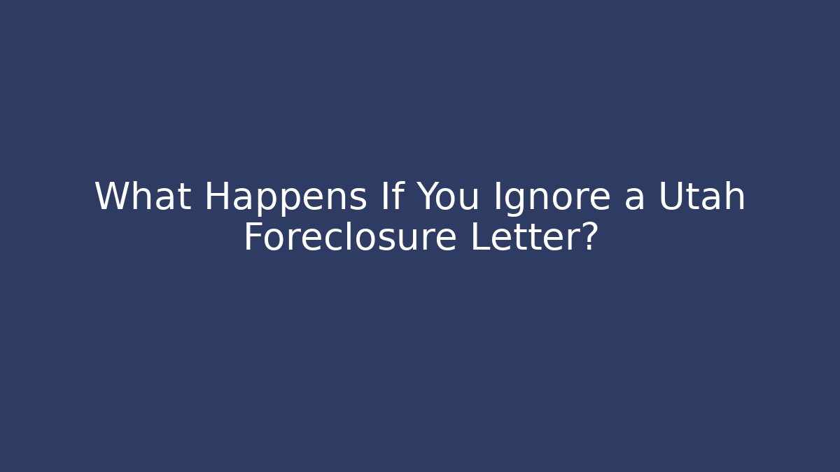 What Happens If You Ignore a Utah Foreclosure Letter?
