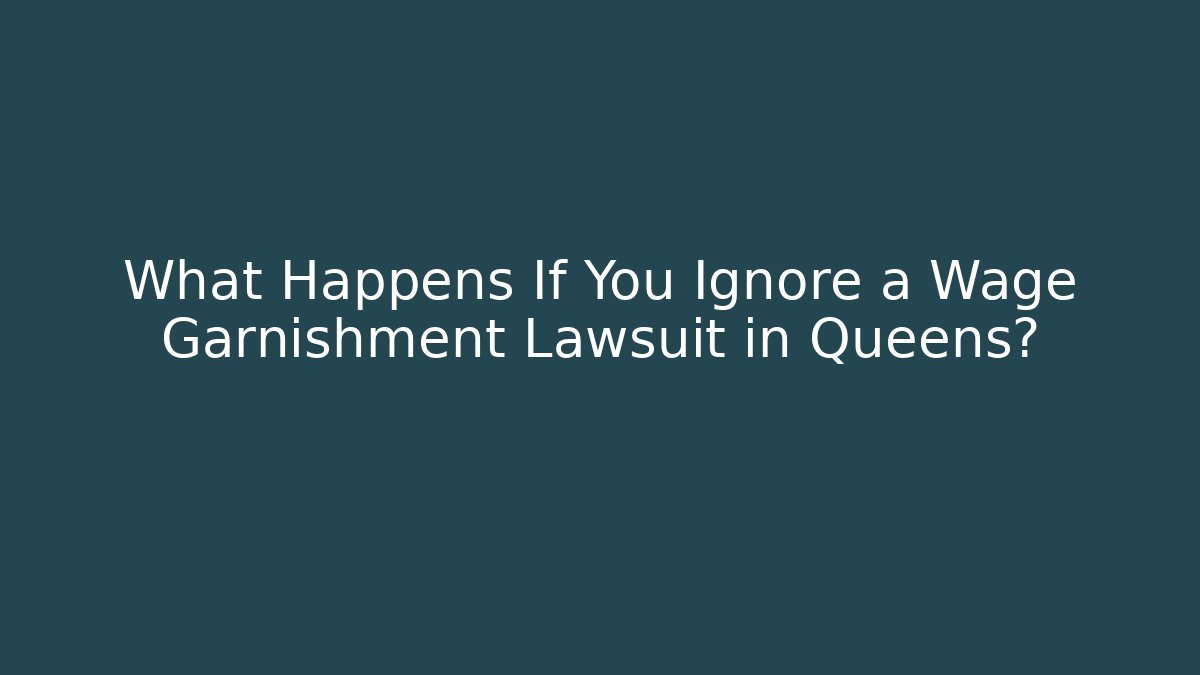 What Happens If You Ignore a Wage Garnishment Lawsuit in Queens?