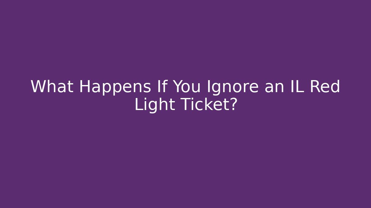What Happens If You Ignore an IL Red Light Ticket?