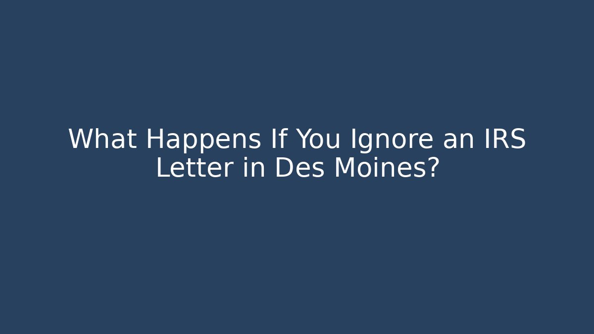 What Happens If You Ignore an IRS Letter in Des Moines?