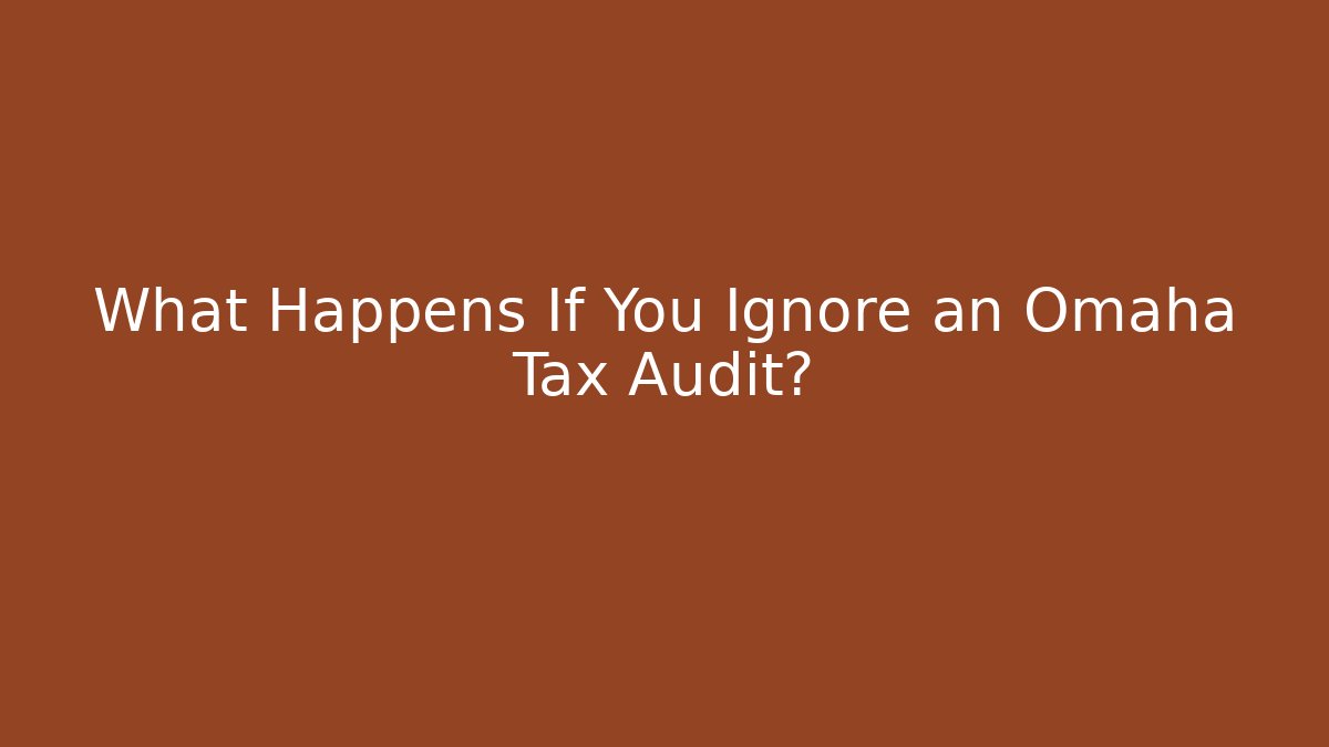 What Happens If You Ignore an Omaha Tax Audit?