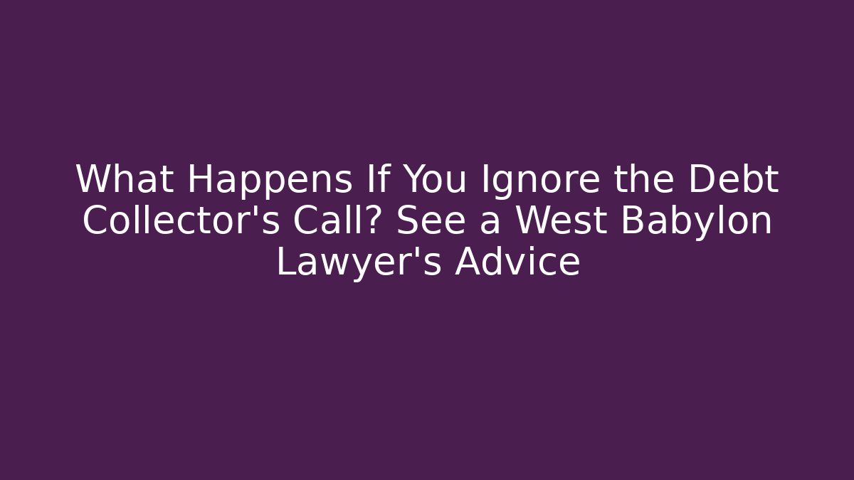 What Happens If You Ignore the Debt Collector’s Call? See a West Babylon Lawyer’s Advice
