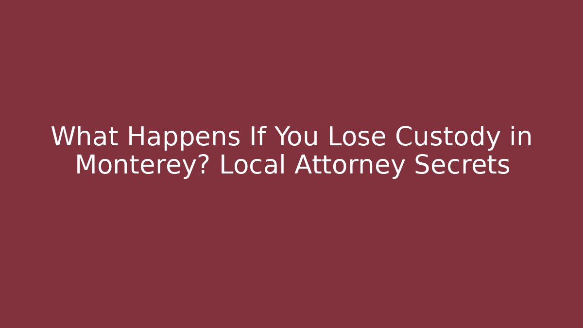 What Happens If You Lose Custody in Monterey? Local Attorney Secrets - WealthxGroup