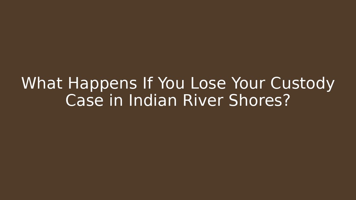 What Happens If You Lose Your Custody Case in Indian River Shores?