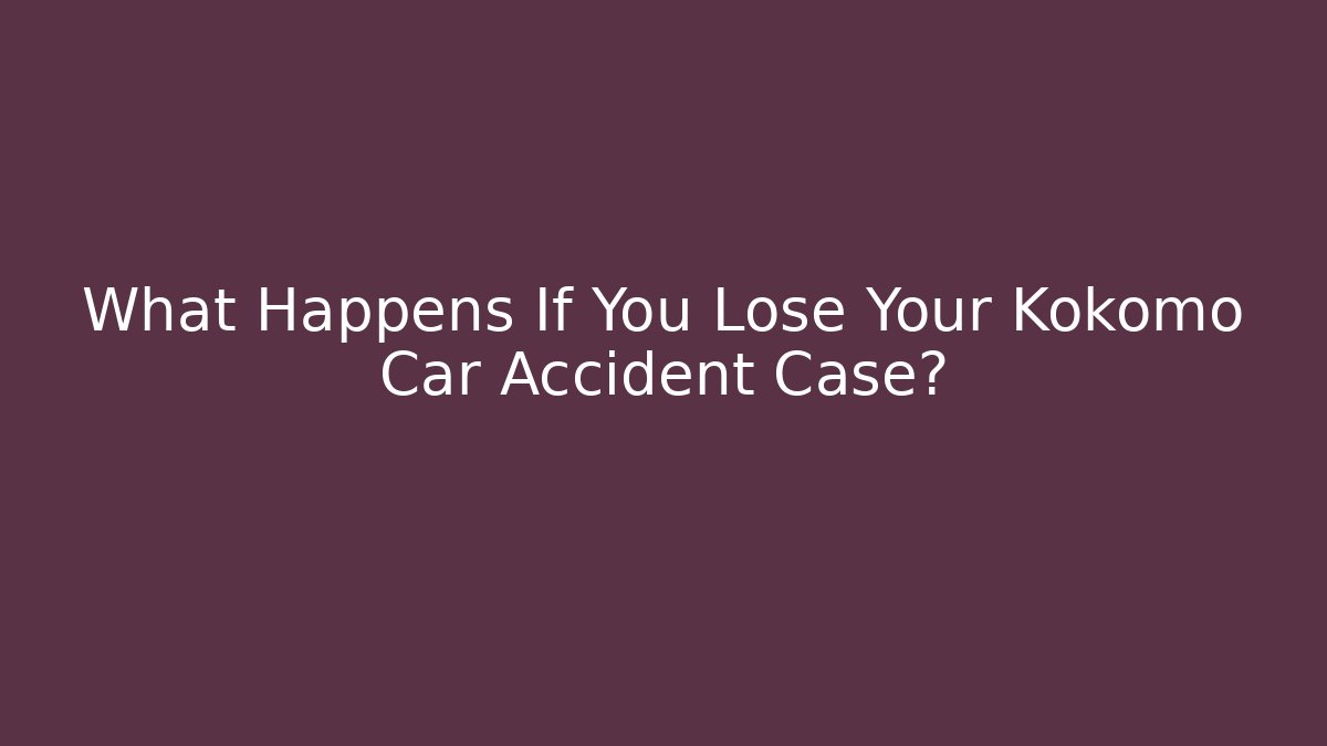 What Happens If You Lose Your Kokomo Car Accident Case?