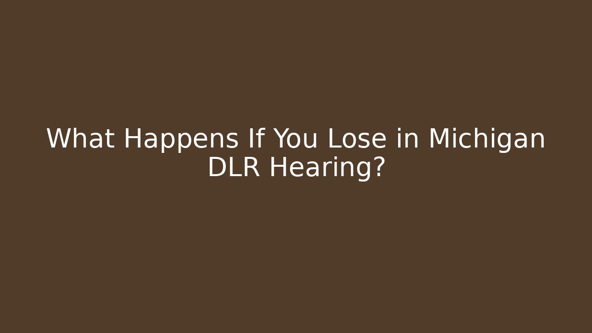 What Happens If You Lose in Michigan DLR Hearing?