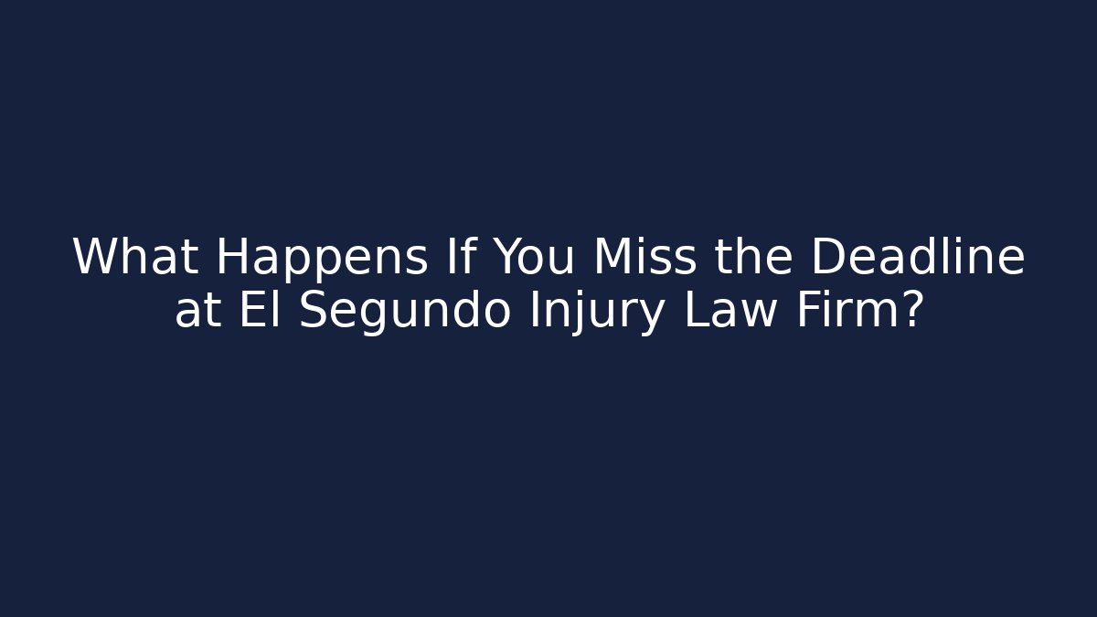 What Happens If You Miss the Deadline at El Segundo Injury Law Firm?