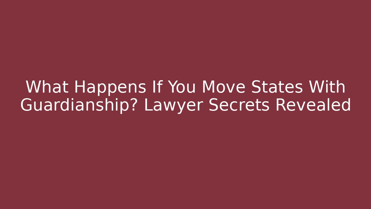 What Happens If You Move States With Guardianship? Lawyer Secrets Revealed