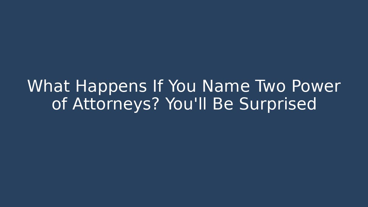 What Happens If You Name Two Power of Attorneys? You'll Be Surprised
