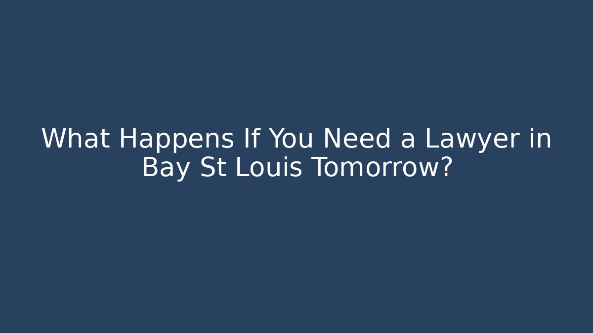 What Happens If You Need a Lawyer in Bay St Louis Tomorrow?