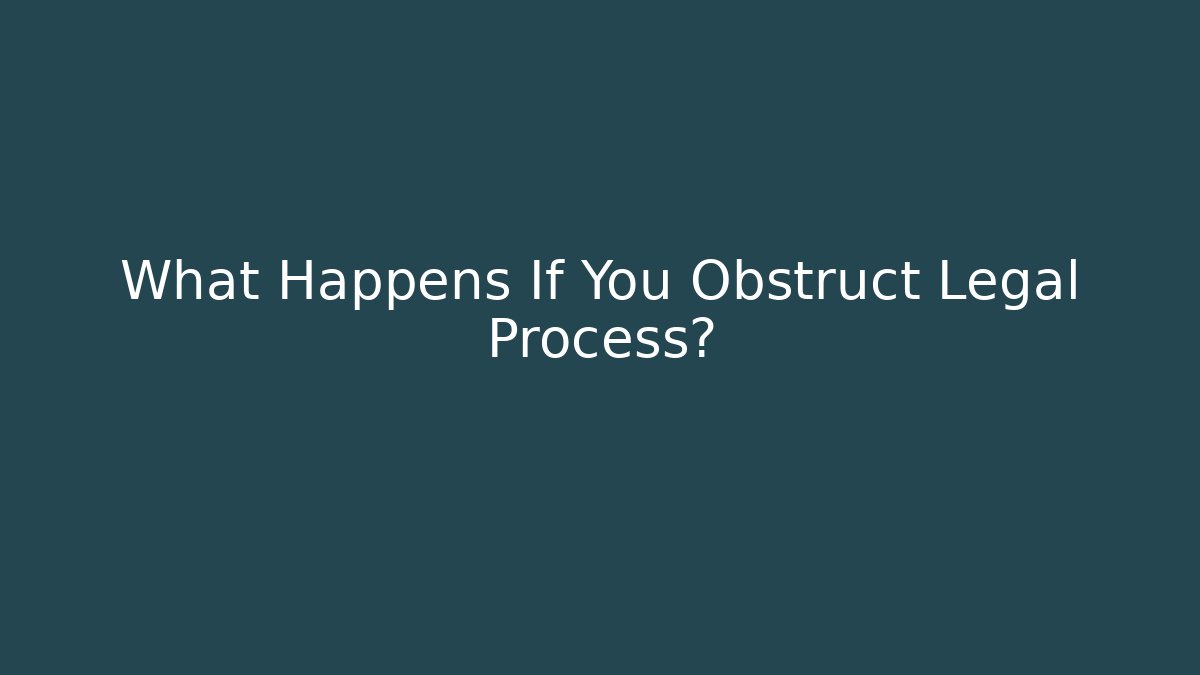 What Happens If You Obstruct Legal Process?