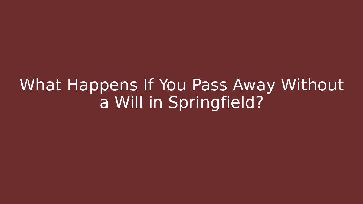 What Happens If You Pass Away Without a Will in Springfield?