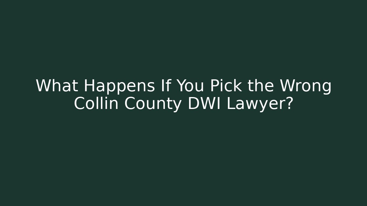 What Happens If You Pick the Wrong Collin County DWI Lawyer?