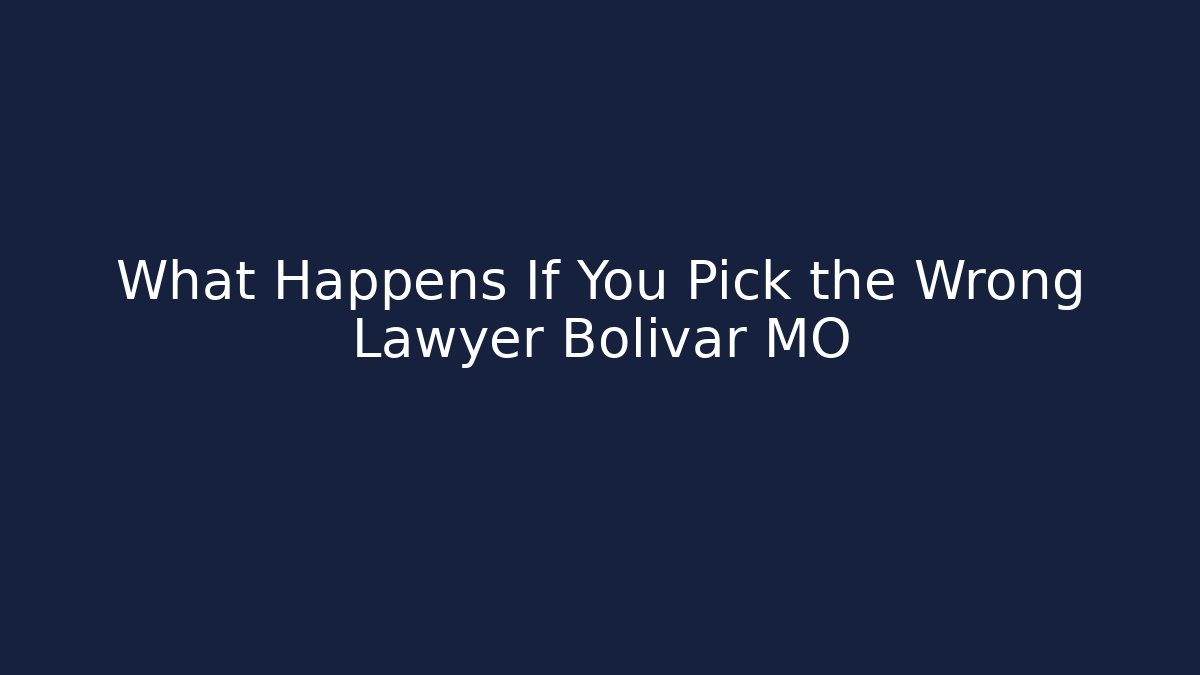 What Happens If You Pick the Wrong Lawyer Bolivar MO