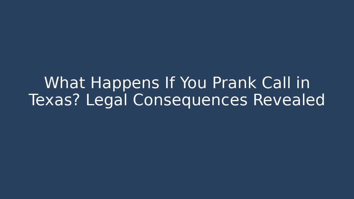 What Happens If You Prank Call in Texas? Legal Consequences Revealed