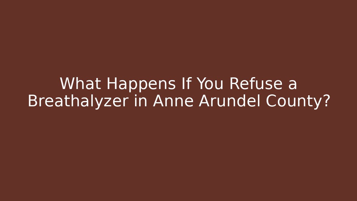 What Happens If You Refuse a Breathalyzer in Anne Arundel County?