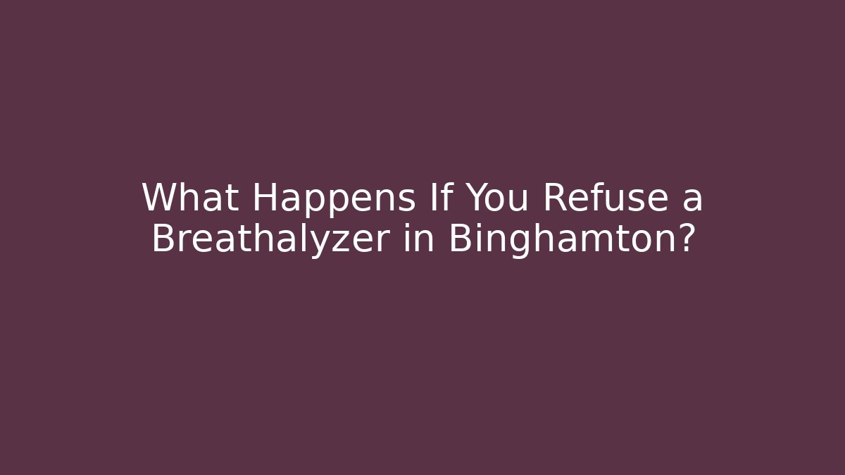 What Happens If You Refuse a Breathalyzer in Binghamton?