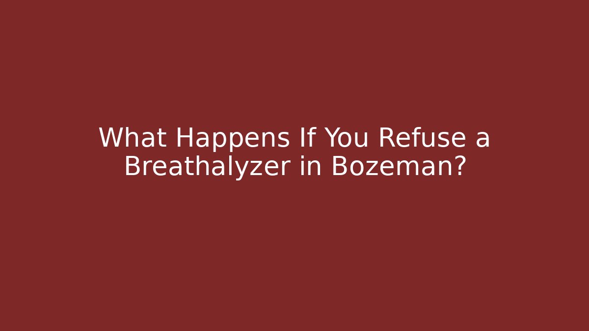 What Happens If You Refuse a Breathalyzer in Bozeman?