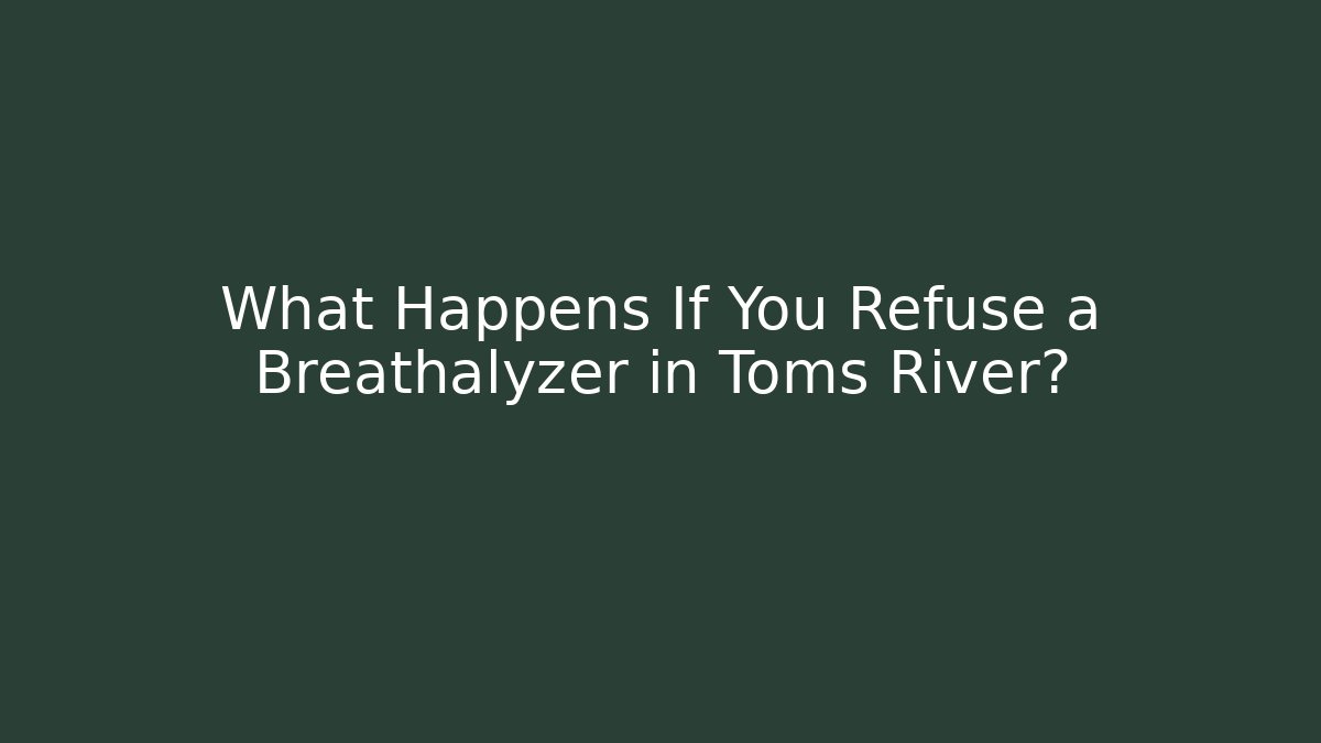 What Happens If You Refuse a Breathalyzer in Toms River?