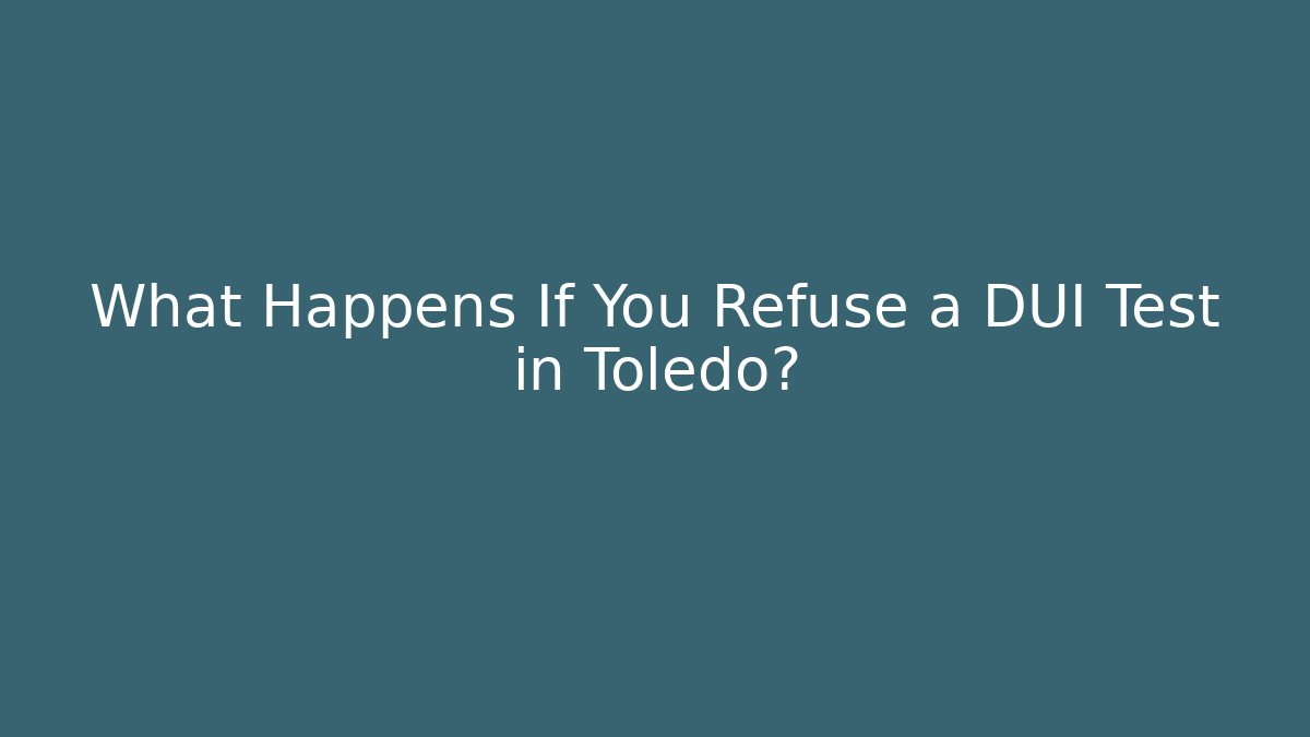 What Happens If You Refuse a DUI Test in Toledo? - WealthxGroup
