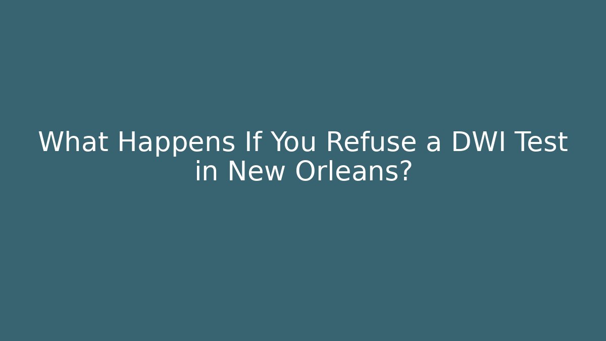 What Happens If You Refuse a DWI Test in New Orleans?