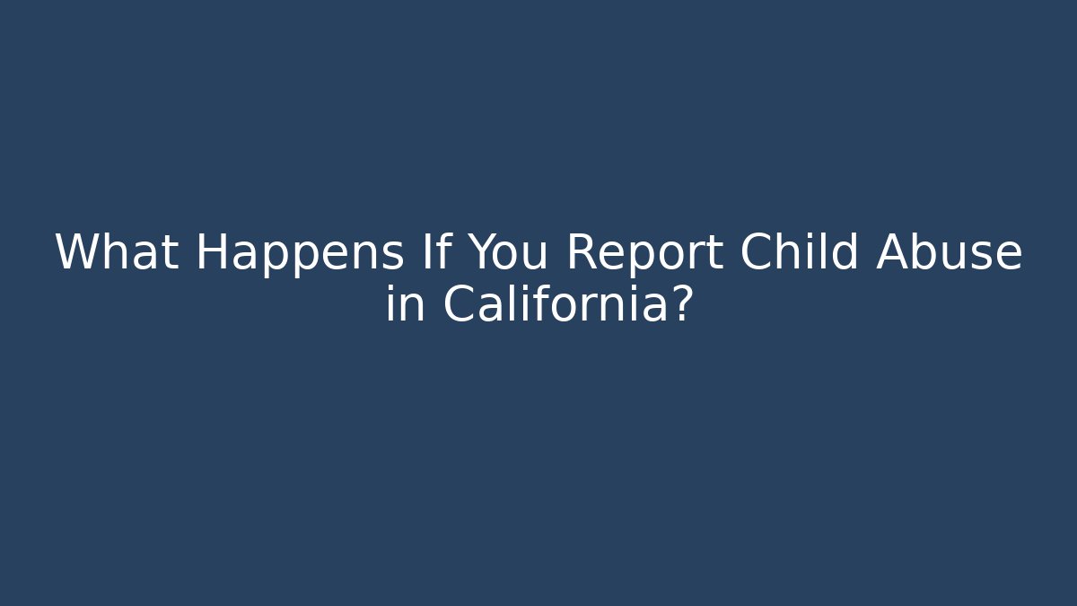 What Happens If You Report Child Abuse in California?
