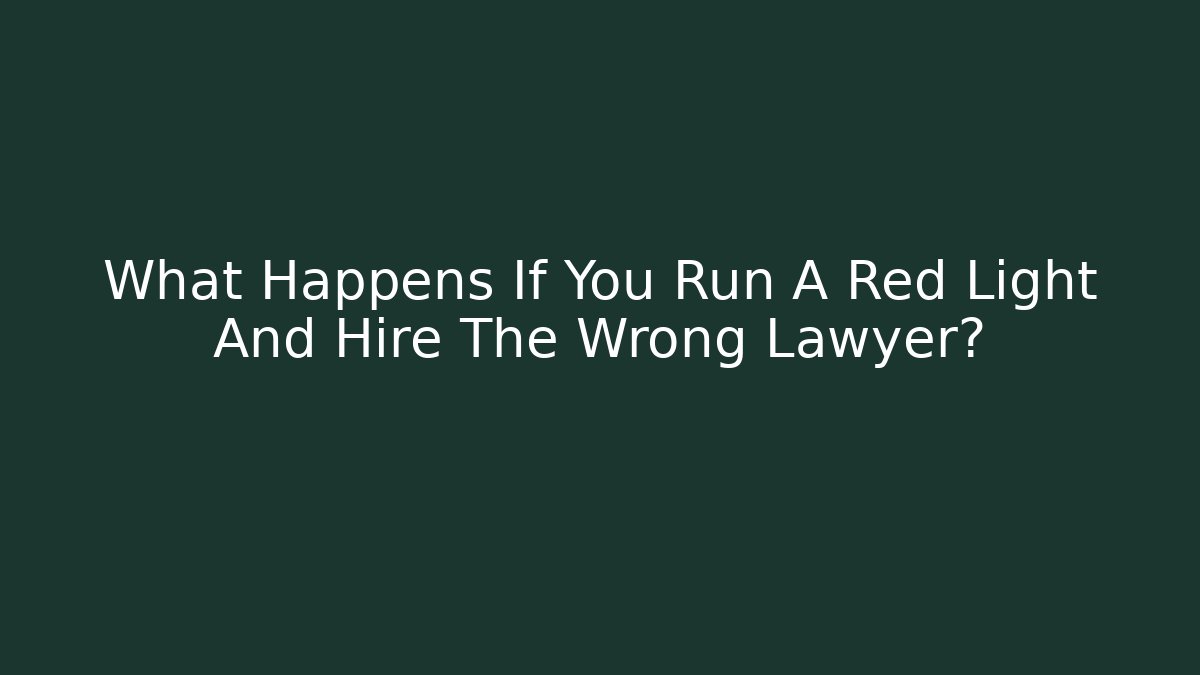 What Happens If You Run A Red Light And Hire The Wrong Lawyer?