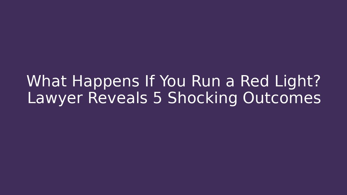 What Happens If You Run a Red Light? Lawyer Reveals 5 Shocking Outcomes