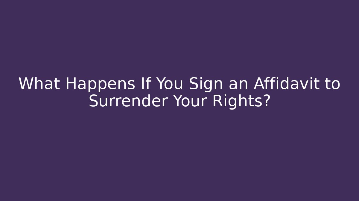What Happens If You Sign an Affidavit to Surrender Your Rights?