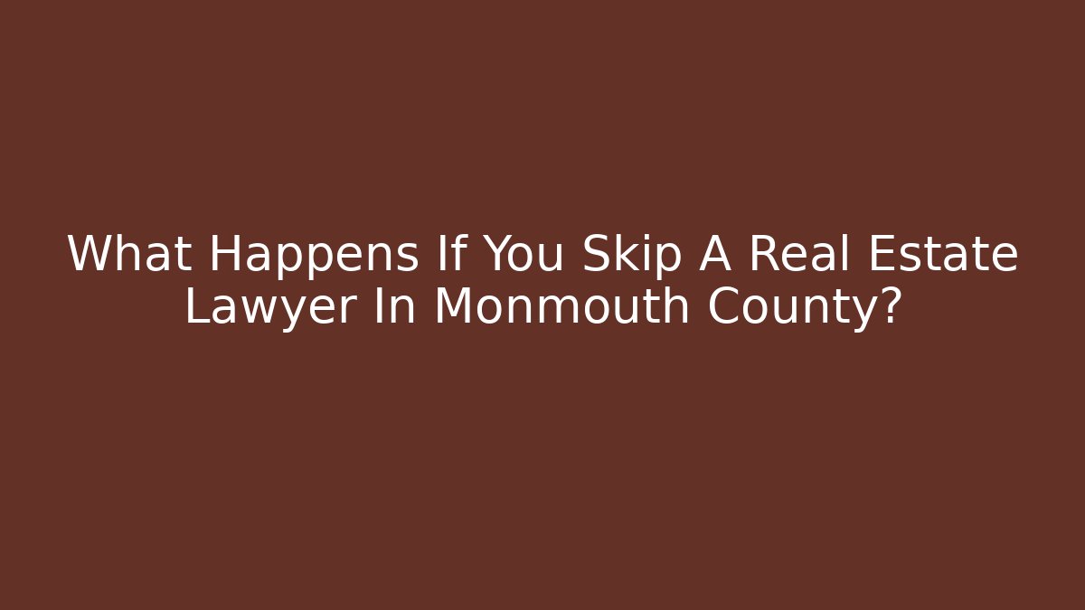 What Happens If You Skip A Real Estate Lawyer In Monmouth County?