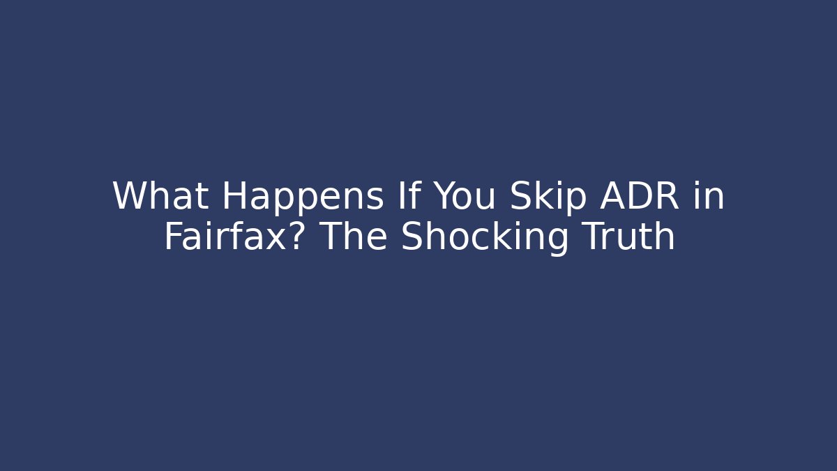 What Happens If You Skip ADR in Fairfax? The Shocking Truth
