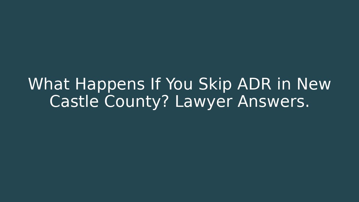 What Happens If You Skip ADR in New Castle County? Lawyer Answers.