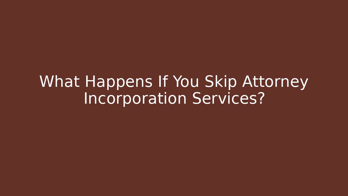 What Happens If You Skip Attorney Incorporation Services?